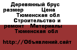 Деревянный брус , размер 80*80 › Цена ­ 6 300 - Тюменская обл. Строительство и ремонт » Материалы   . Тюменская обл.